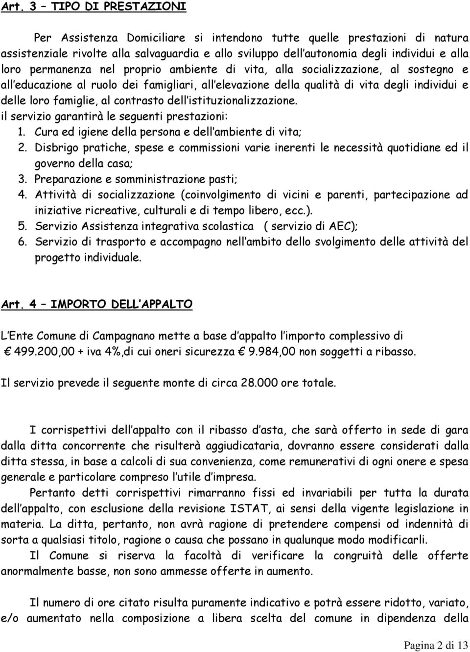 al contrasto dell istituzionalizzazione. il servizio garantirà le seguenti prestazioni: 1. Cura ed igiene della persona e dell ambiente di vita; 2.