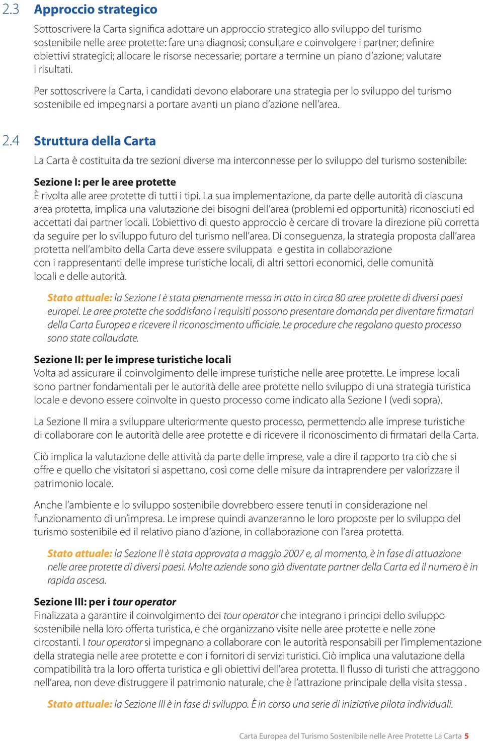 Per sottoscrivere la Carta, i candidati devono elaborare una strategia per lo sviluppo del turismo sostenibile ed impegnarsi a portare avanti un piano d azione nell area. 2.