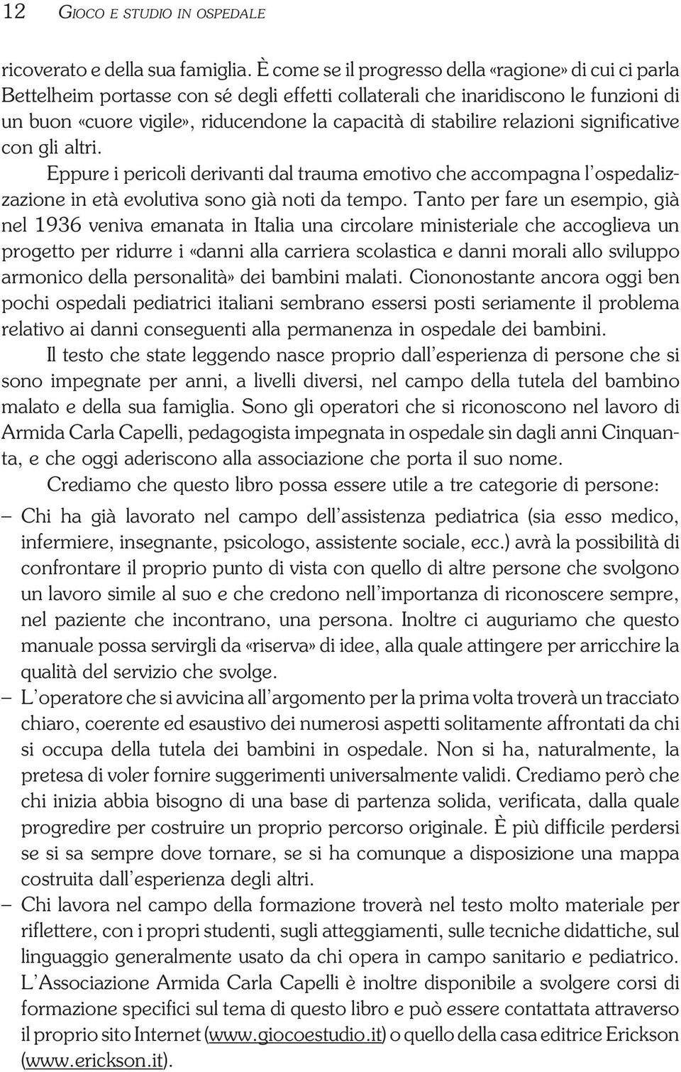 stabilire relazioni significative con gli altri. Eppure i pericoli derivanti dal trauma emotivo che accompagna l ospedalizzazione in età evolutiva sono già noti da tempo.