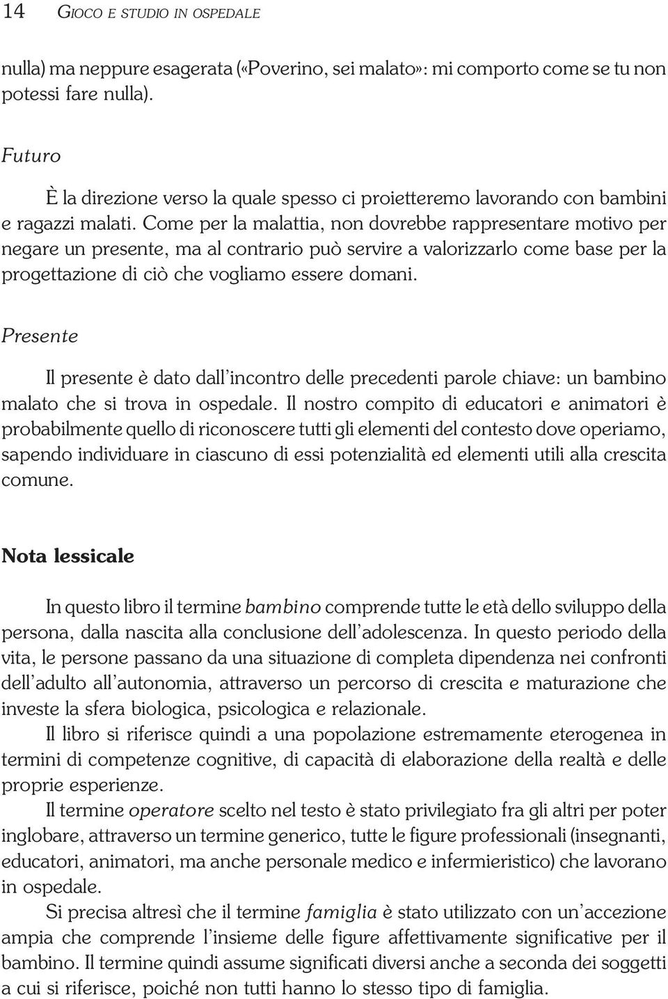 Come per la malattia, non dovrebbe rappresentare motivo per negare un presente, ma al contrario può servire a valorizzarlo come base per la progettazione di ciò che vogliamo essere domani.