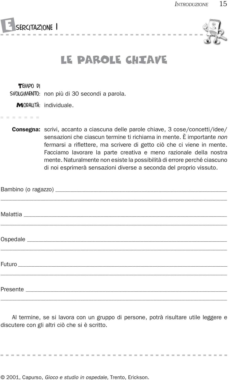 È importante non fermarsi a riflettere, ma scrivere di getto ciò che ci viene in mente. Facciamo lavorare la parte creativa e meno razionale della nostra mente.