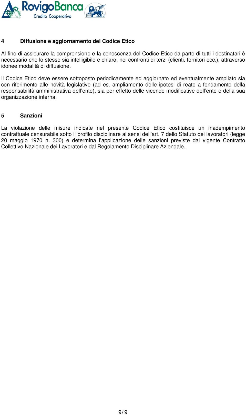 Il Codice Etico deve essere sottoposto periodicamente ed aggiornato ed eventualmente ampliato sia con riferimento alle novità legislative (ad es.