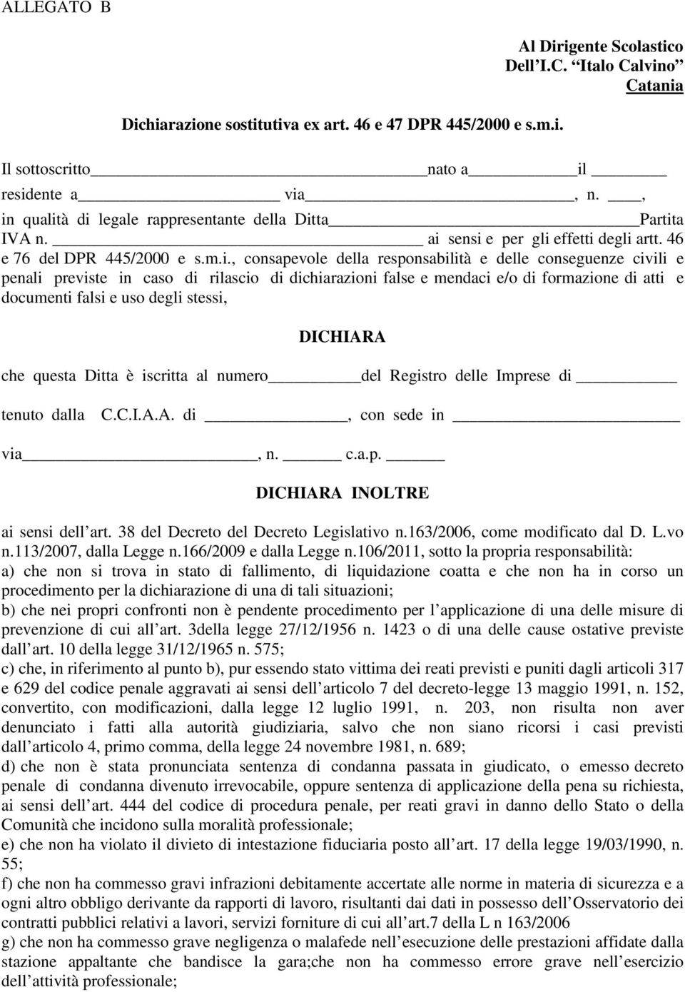 mendaci e/o di formazione di atti e documenti falsi e uso degli stessi, DICHIARA che questa Ditta è iscritta al numero del Registro delle Imprese di tenuto dalla C.C.I.A.A. di, con sede in via, n. c.a.p. DICHIARA INOLTRE ai sensi dell art.