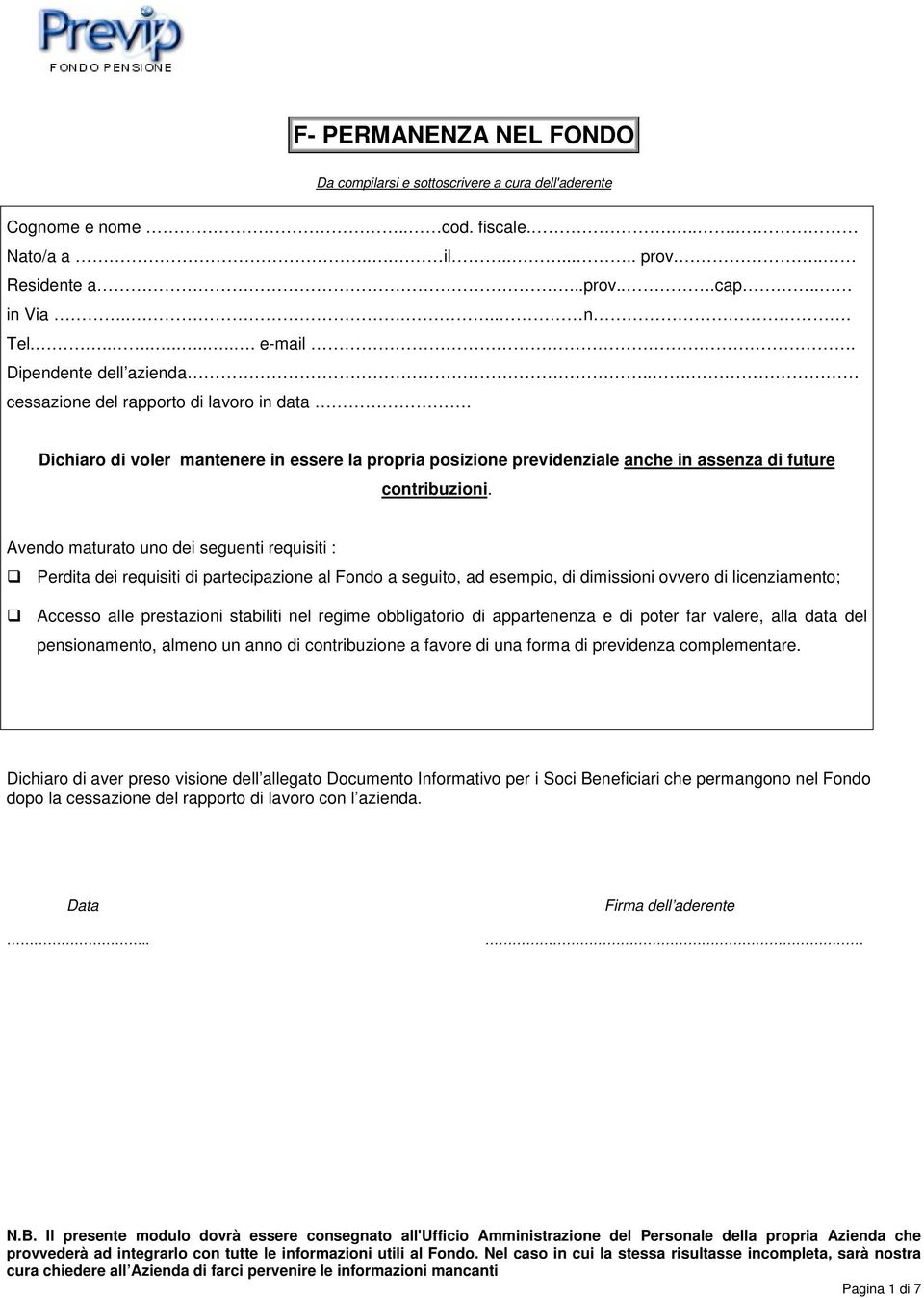 Avendo maturato uno dei seguenti requisiti : Perdita dei requisiti di partecipazione al Fondo a seguito, ad esempio, di dimissioni ovvero di licenziamento; Accesso alle prestazioni stabiliti nel