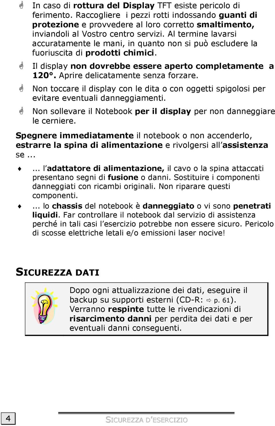 Al termine lavarsi accuratamente le mani, in quanto non si può escludere la fuoriuscita di prodotti chimici.! Il display non dovrebbe essere aperto completamente a 120.