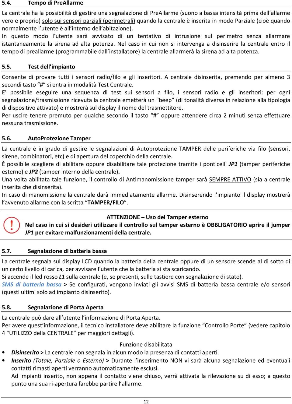 In questo modo l utente sarà avvisato di un tentativo di intrusione sul perimetro senza allarmare istantaneamente la sirena ad alta potenza.