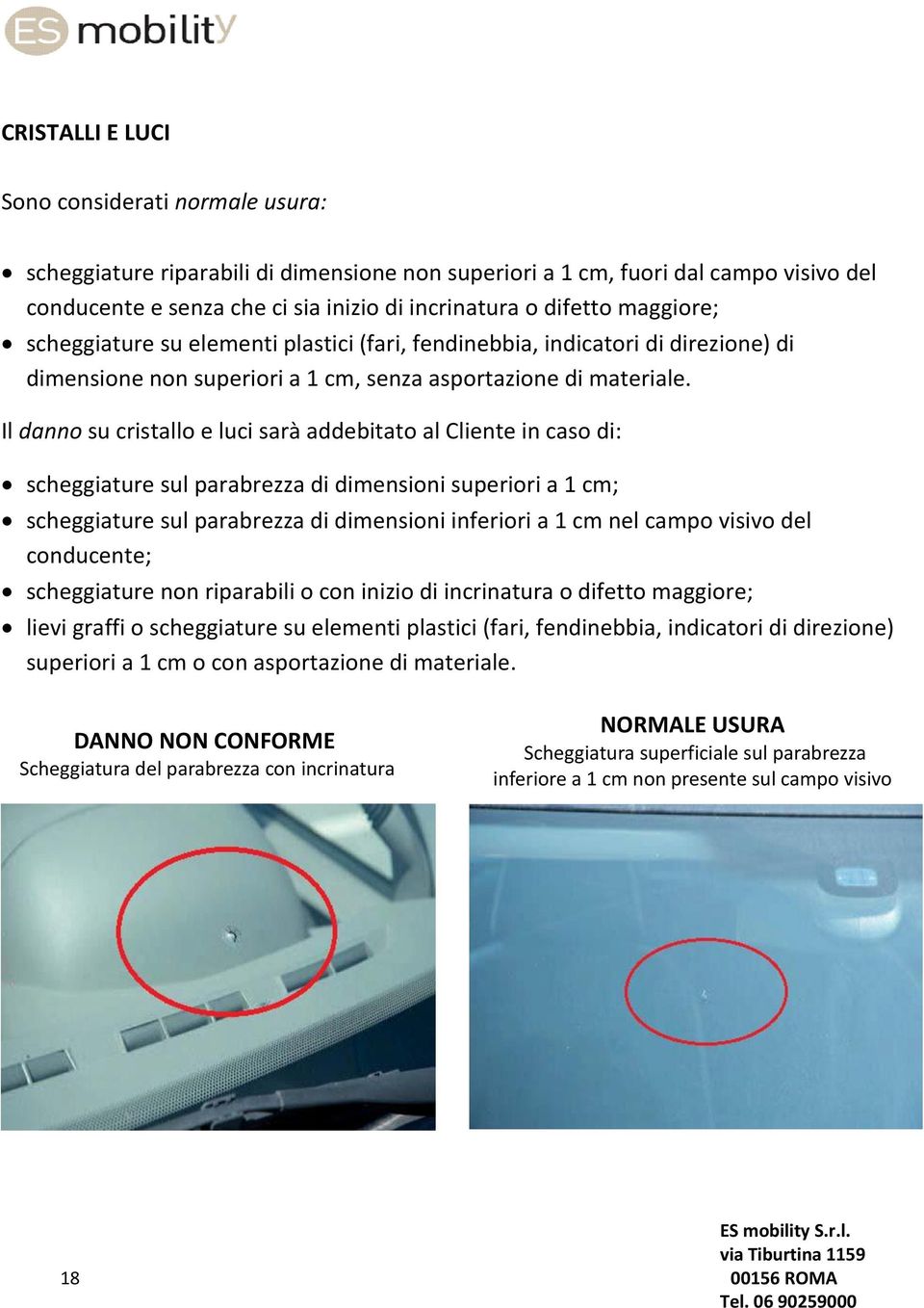 Il danno su cristallo e luci sarà addebitato al Cliente in caso di: scheggiature sul parabrezza di dimensioni superiori a 1 cm; scheggiature sul parabrezza di dimensioni inferiori a 1 cm nel campo