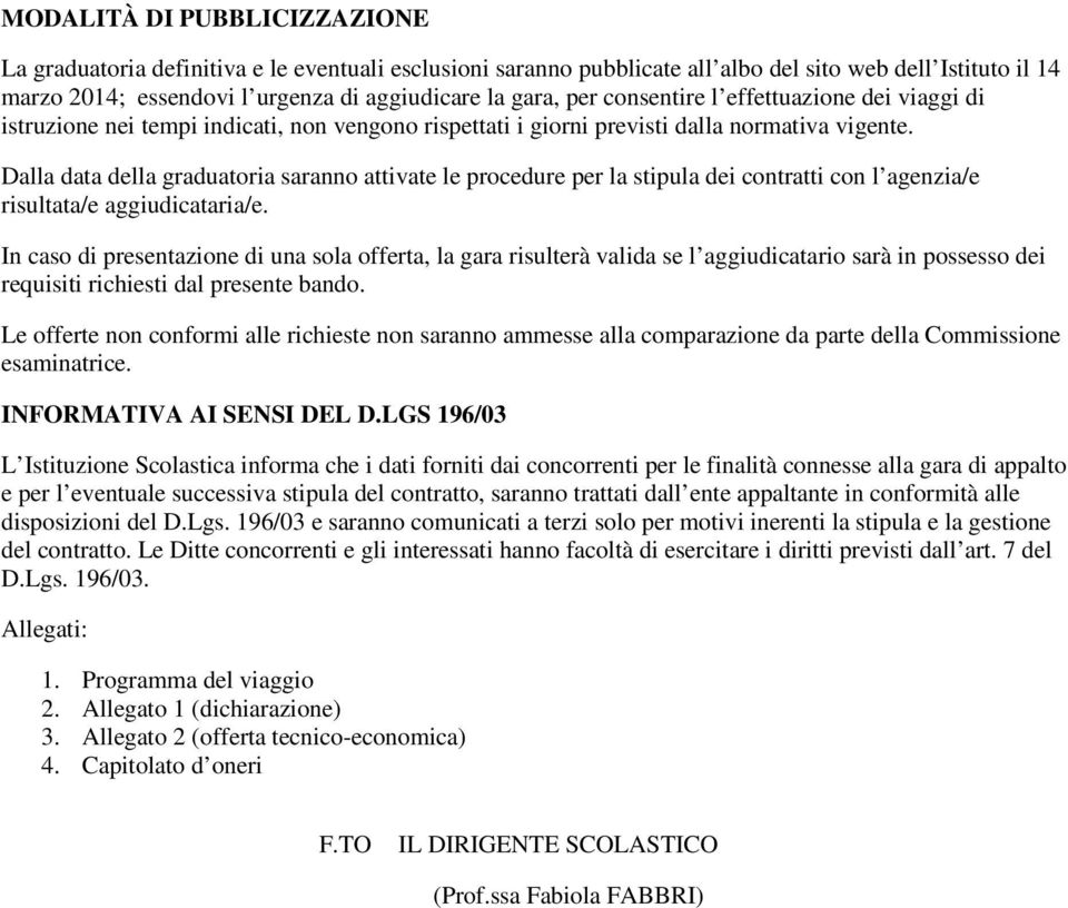 Dalla data della graduatoria saranno attivate le procedure per la stipula dei contratti con l agenzia/e risultata/e aggiudicataria/e.