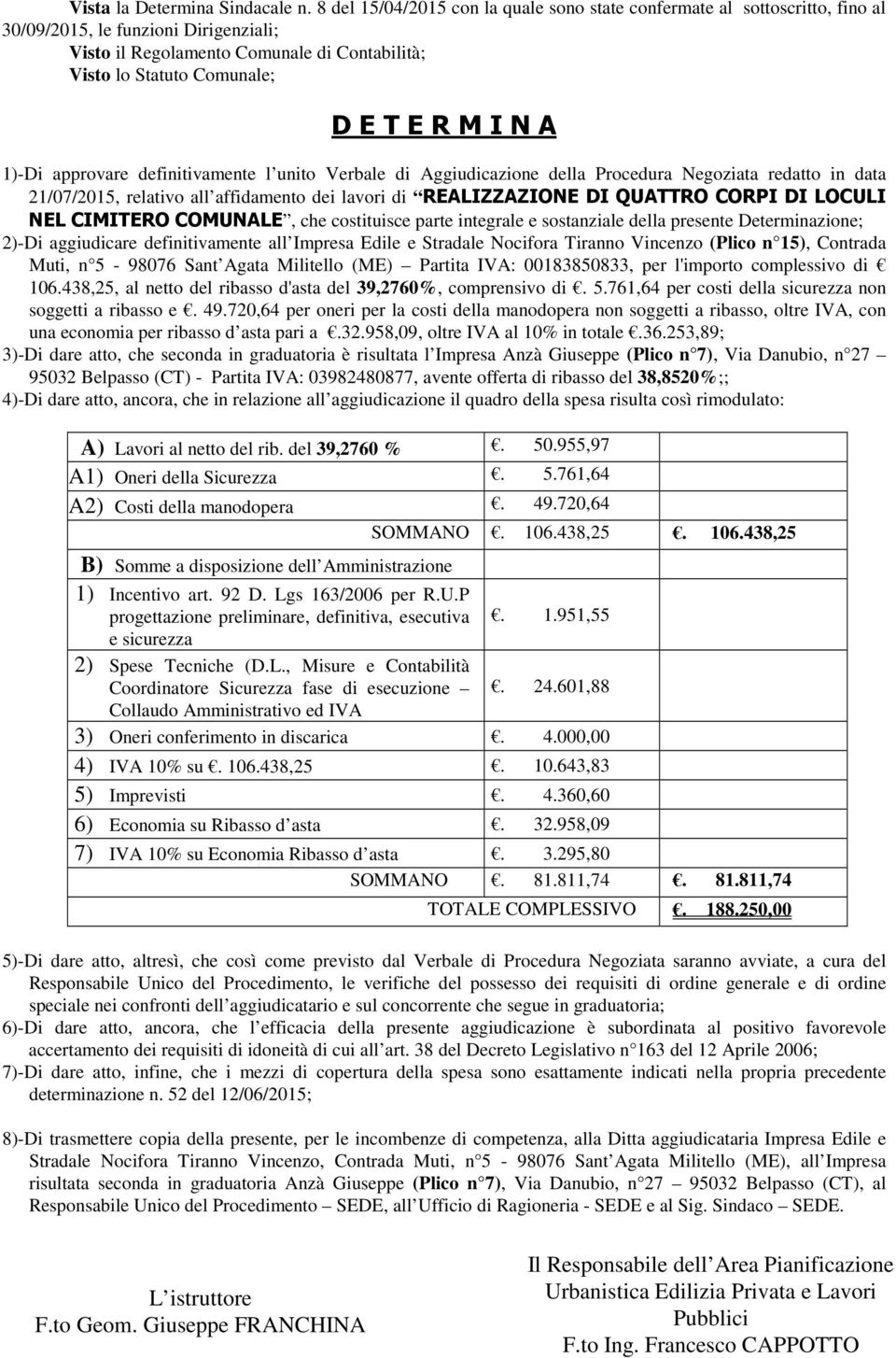 I N A 1)-Di approvare definitivamente l unito Verbale di Aggiudicazione della Procedura Negoziata redatto in data 21/07/2015, relativo all affidamento dei lavori di REALIZZAZIONE DI QUATTRO CORPI DI