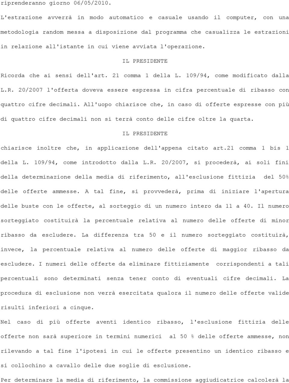 avviata l'operazione. IL PRESIDENTE Ricorda che ai sensi dell'art. 21 comma 1 della L. 109/94, come modificato dalla L.R. 20/2007 l'offerta doveva essere espressa in cifra percentuale di ribasso con quattro cifre decimali.