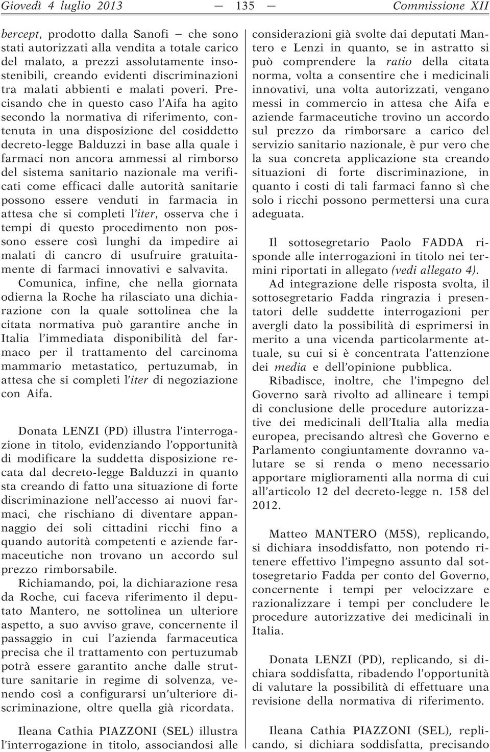 Precisando che in questo caso l Aifa ha agito secondo la normativa di riferimento, contenuta in una disposizione del cosiddetto decreto-legge Balduzzi in base alla quale i farmaci non ancora ammessi