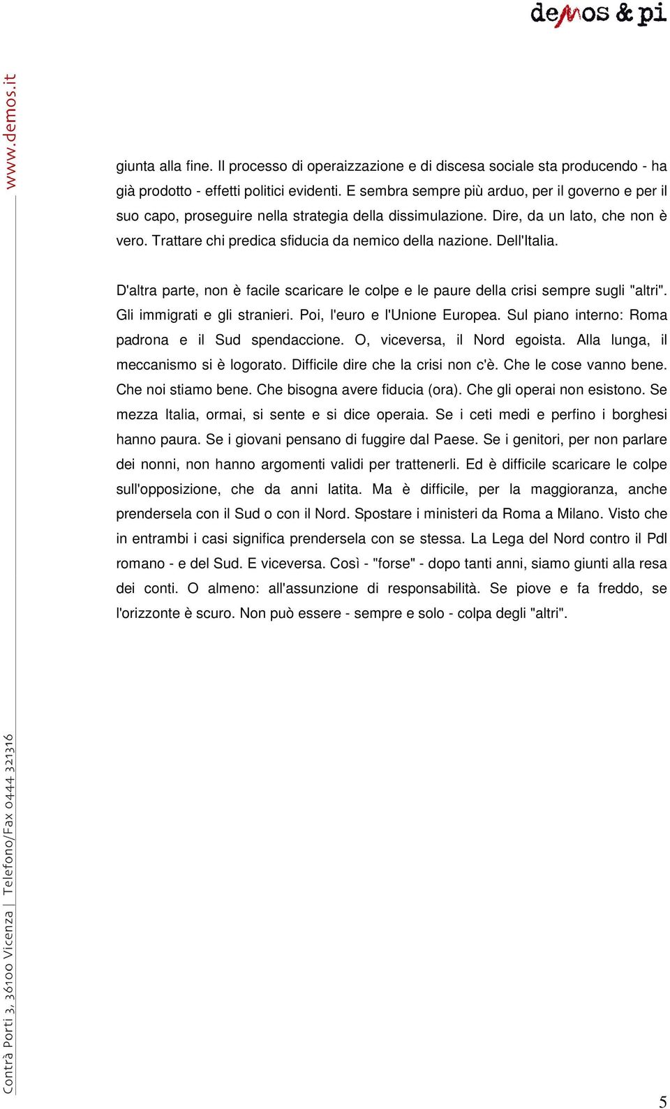 Dell'Italia. D'altra parte, non è facile scaricare le colpe e le paure della crisi sempre sugli "altri". Gli immigrati e gli stranieri. Poi, l'euro e l'unione Europea.