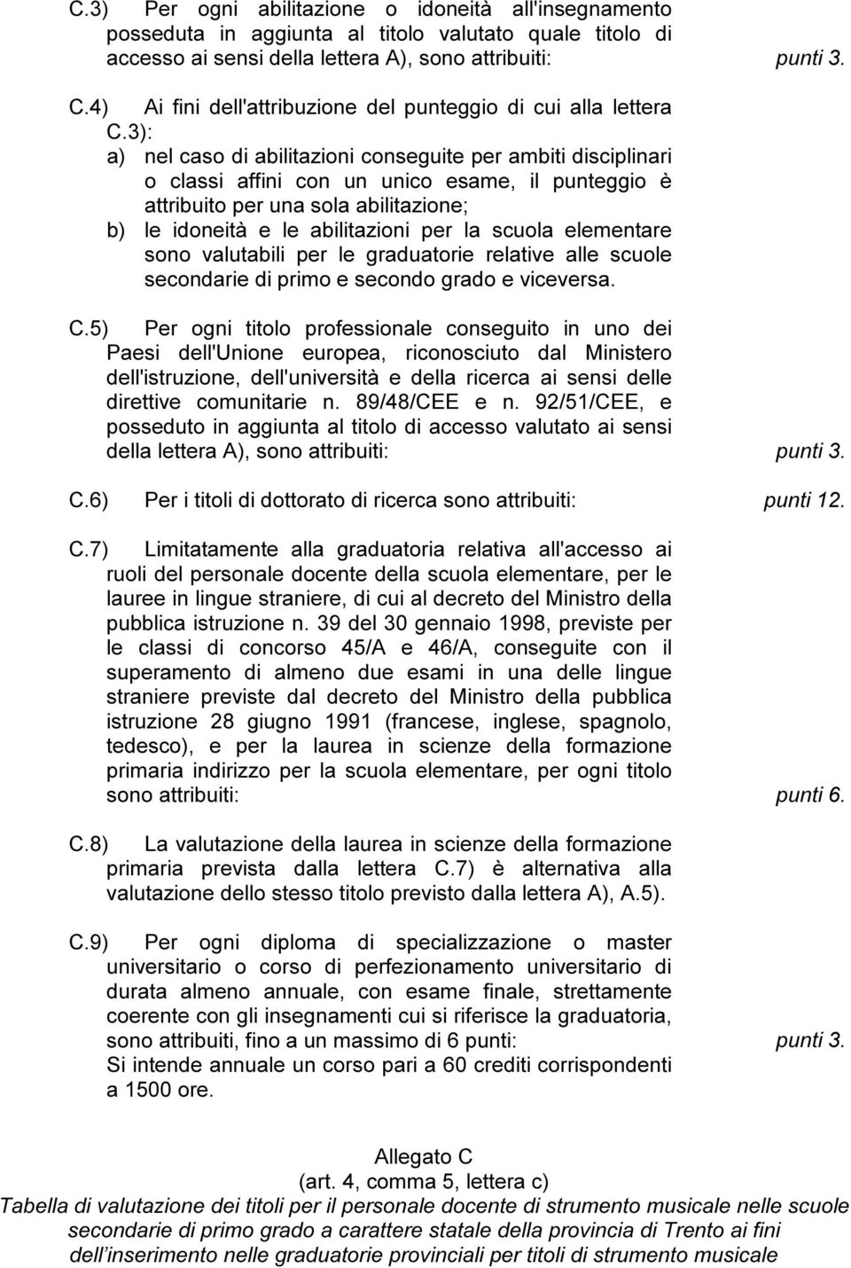 3): a) nel caso di abilitazioni conseguite per ambiti disciplinari o classi affini con un unico esame, il punteggio è attribuito per una sola abilitazione; b) le idoneità e le abilitazioni per la