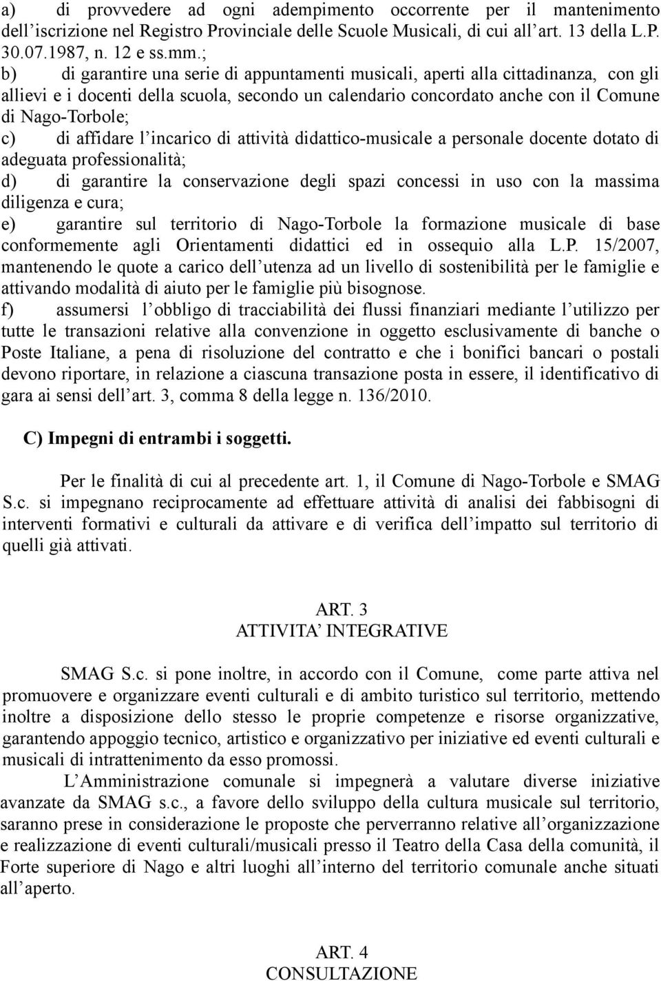 affidare l incarico di attività didattico-musicale a personale docente dotato di adeguata professionalità; d) di garantire la conservazione degli spazi concessi in uso con la massima diligenza e