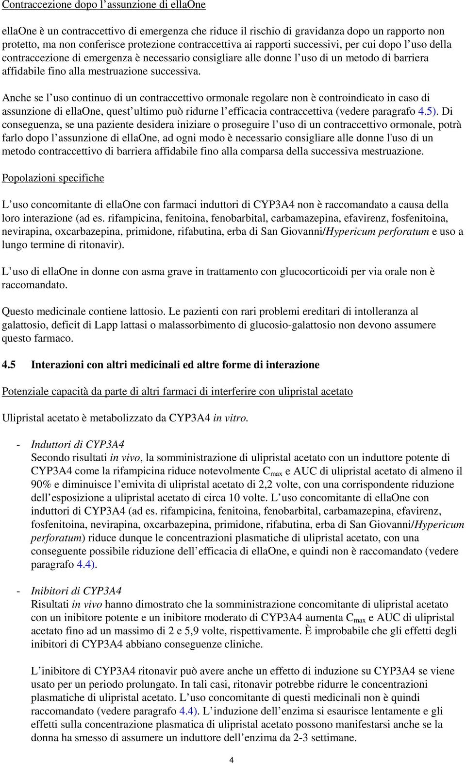 Anche se l uso continuo di un contraccettivo ormonale regolare non è controindicato in caso di assunzione di ellaone, quest ultimo può ridurne l efficacia contraccettiva (vedere paragrafo 4.5).