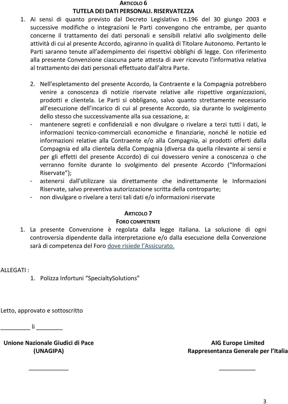 attività di cui al presente Accordo, agiranno in qualità di Titolare Autonomo. Pertanto le Parti saranno tenute all adempimento dei rispettivi obblighi di legge.