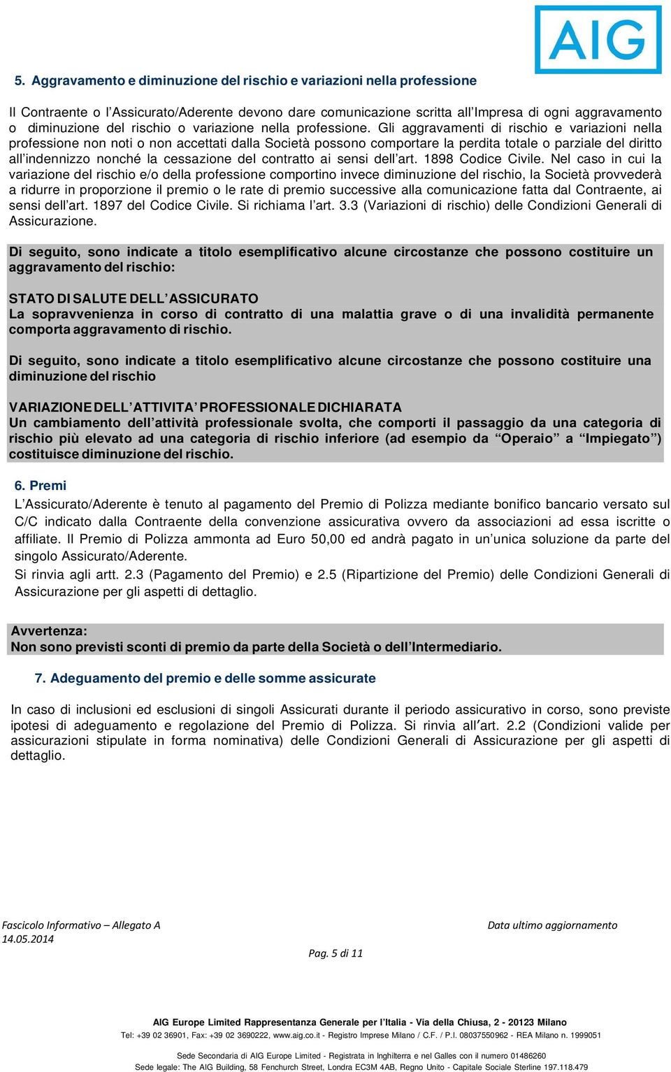 Gli aggravamenti di rischio e variazioni nella professione non noti o non accettati dalla Società possono comportare la perdita totale o parziale del diritto all indennizzo nonché la cessazione del