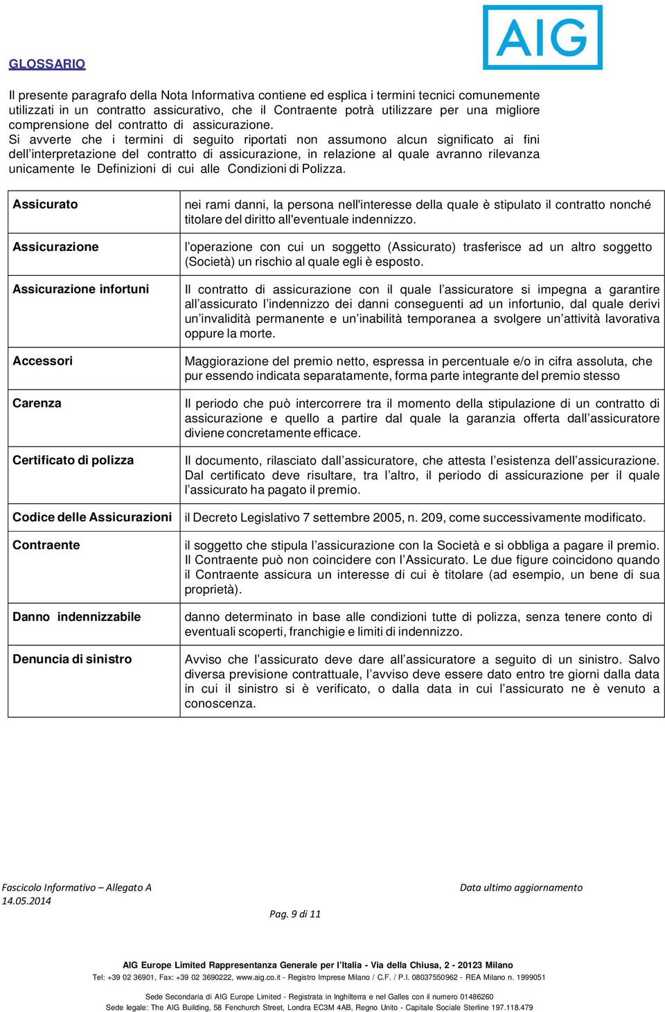 Si avverte che i termini di seguito riportati non assumono alcun significato ai fini dell interpretazione del contratto di assicurazione, in relazione al quale avranno rilevanza unicamente le