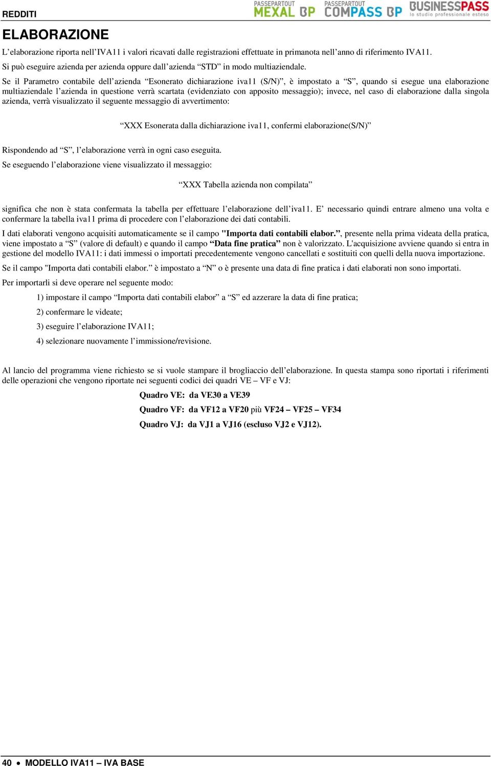 Se il Parametro contabile dell azienda Esonerato dichiarazione iva11 (S/N), è impostato a S, quando si esegue una elaborazione multiaziendale l azienda in questione verrà scartata (evidenziato con