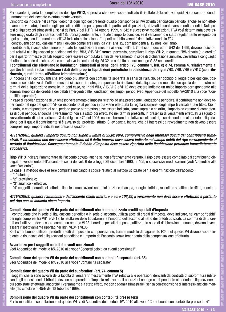 L importo da indicare nel campo debiti di ogni rigo del presente quadro corrisponde all IVA dovuta per ciascun periodo (anche se non effettivamente versata), al netto degli speciali crediti d imposta