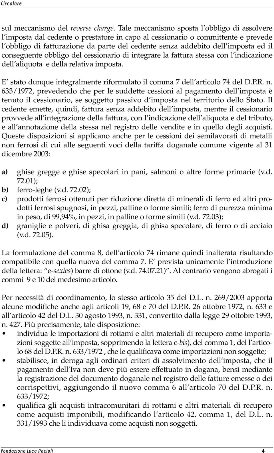 imposta ed il conseguente obbligo del cessionario di integrare la fattura stessa con l indicazione dell aliquota e della relativa imposta.