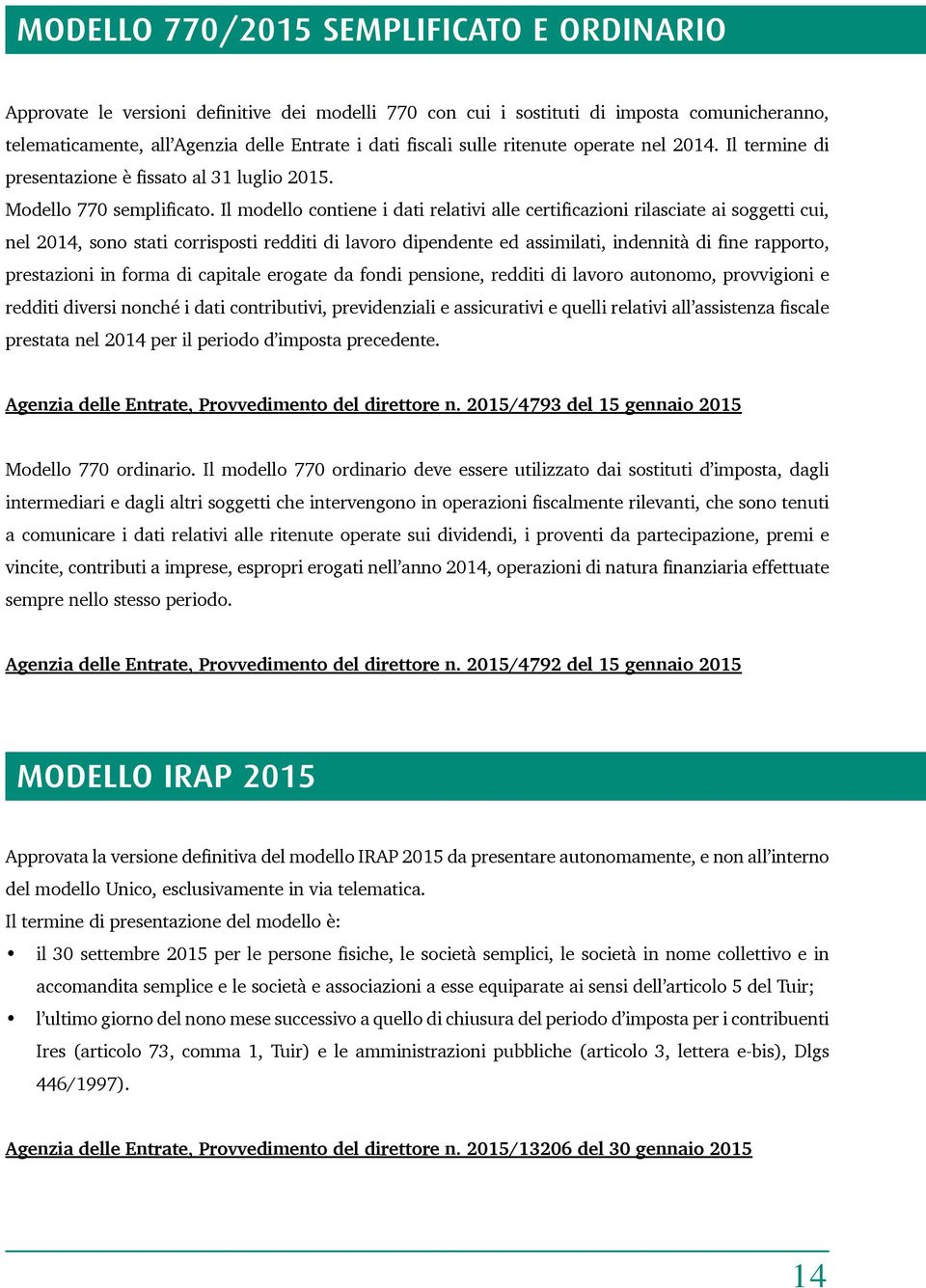 Il modello contiene i dati relativi alle certificazioni rilasciate ai soggetti cui, nel 2014, sono stati corrisposti redditi di lavoro dipendente ed assimilati, indennità di fine rapporto,