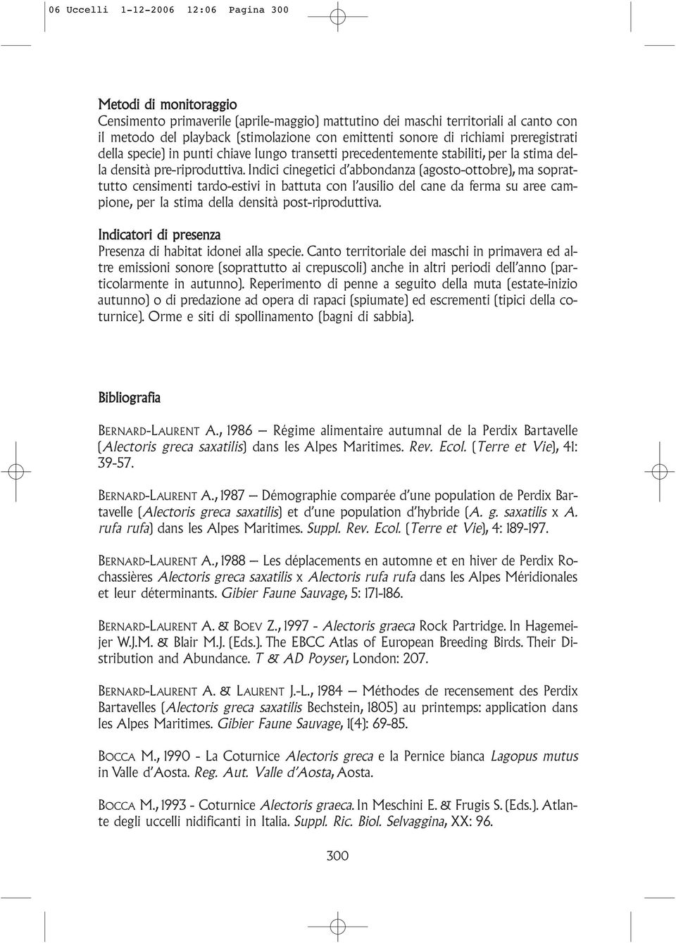 Indici cinegetici d abbondanza (agosto-ottobre), ma soprattutto censimenti tardo-estivi in battuta con l ausilio del cane da ferma su aree campione, per la stima della densità post-riproduttiva.