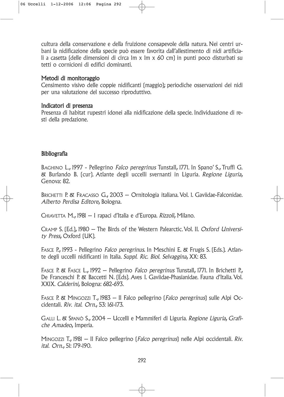 cornicioni di edifici dominanti. Metodi di monitoraggio Censimento visivo delle coppie nidificanti (maggio); periodiche osservazioni dei nidi per una valutazione del successo riproduttivo.