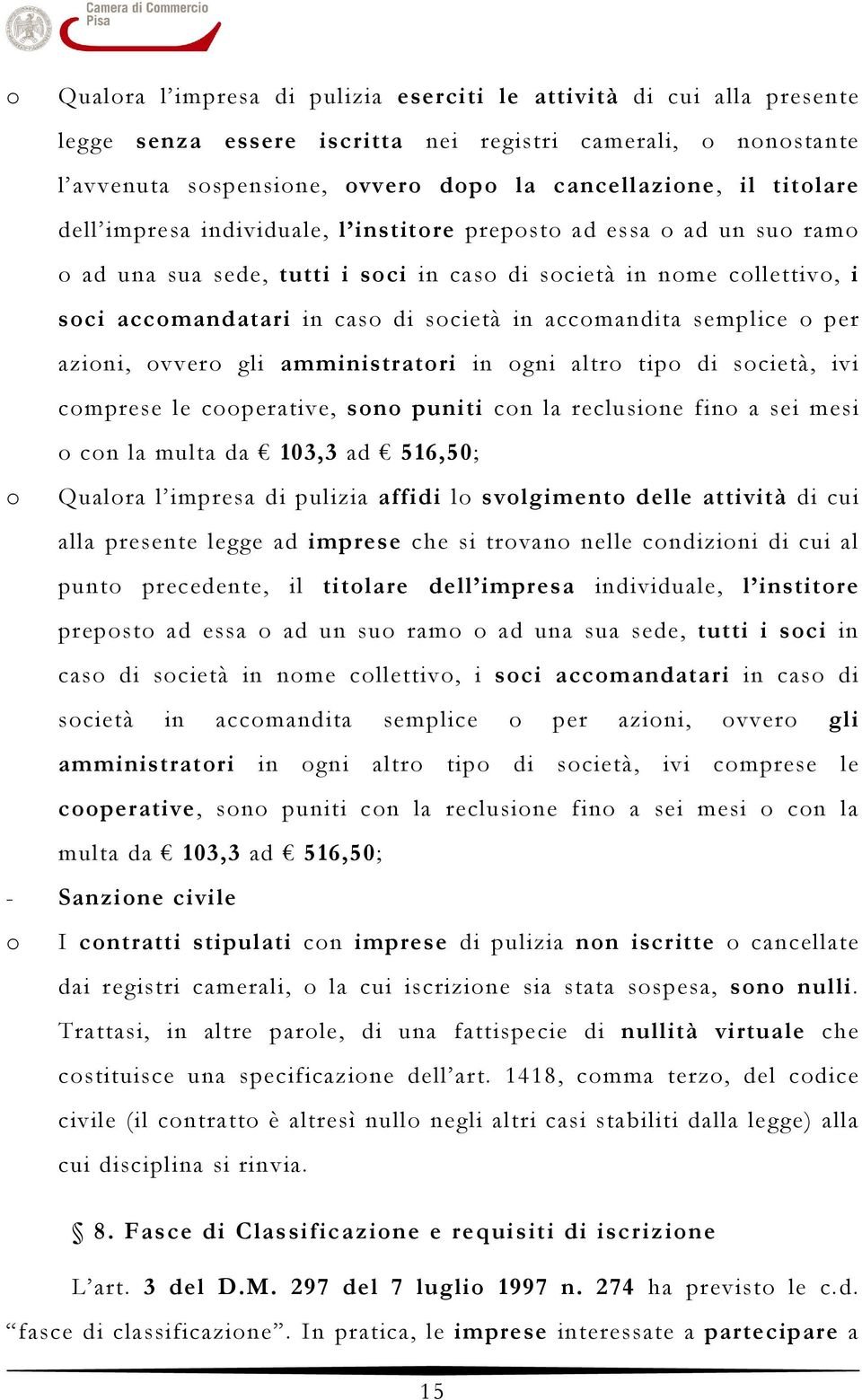 accomandita semplice o per azioni, ovvero gli amministratori in ogni altro tipo di società, ivi comprese le cooperative, sono puniti con la reclusione fino a sei mesi o con la multa da 103,3 ad