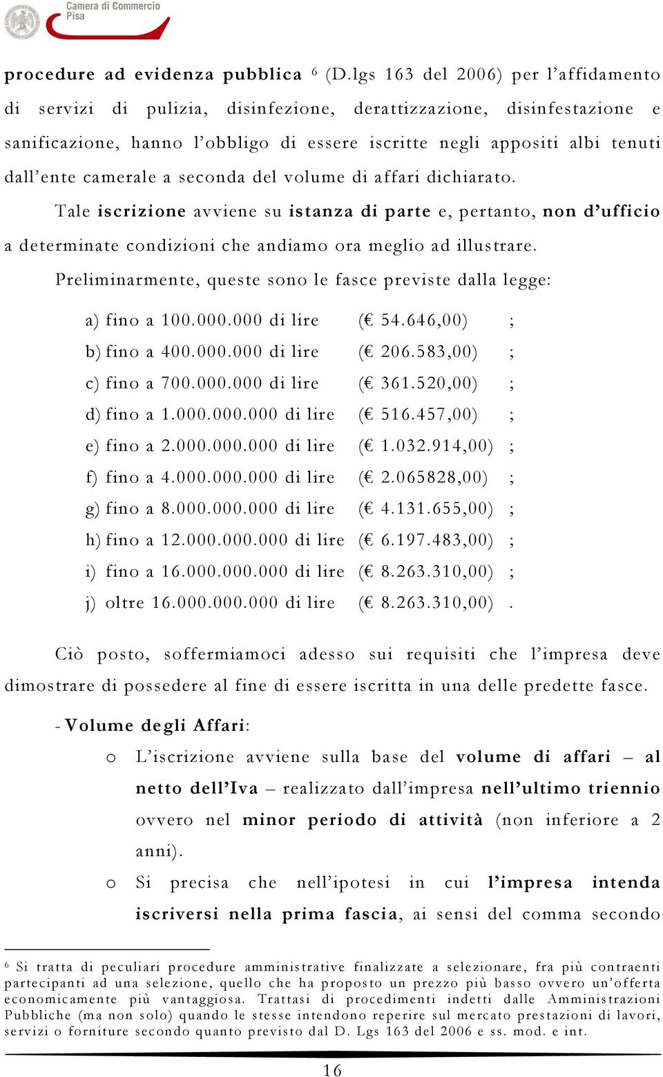 camerale a seconda del volume di affari dichiarato. Tale iscrizione avviene su istanza di parte e, pertanto, non d ufficio a determinate condizioni che andiamo ora meglio ad illustrare.