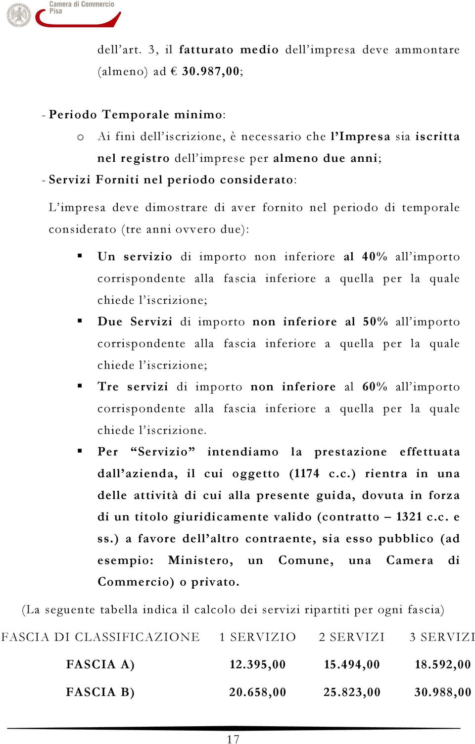 impresa deve dimostrare di aver fornito nel periodo di temporale considerato (tre anni ovvero due): Un servizio di importo non inferiore al 40% all importo corrispondente alla fascia inferiore a