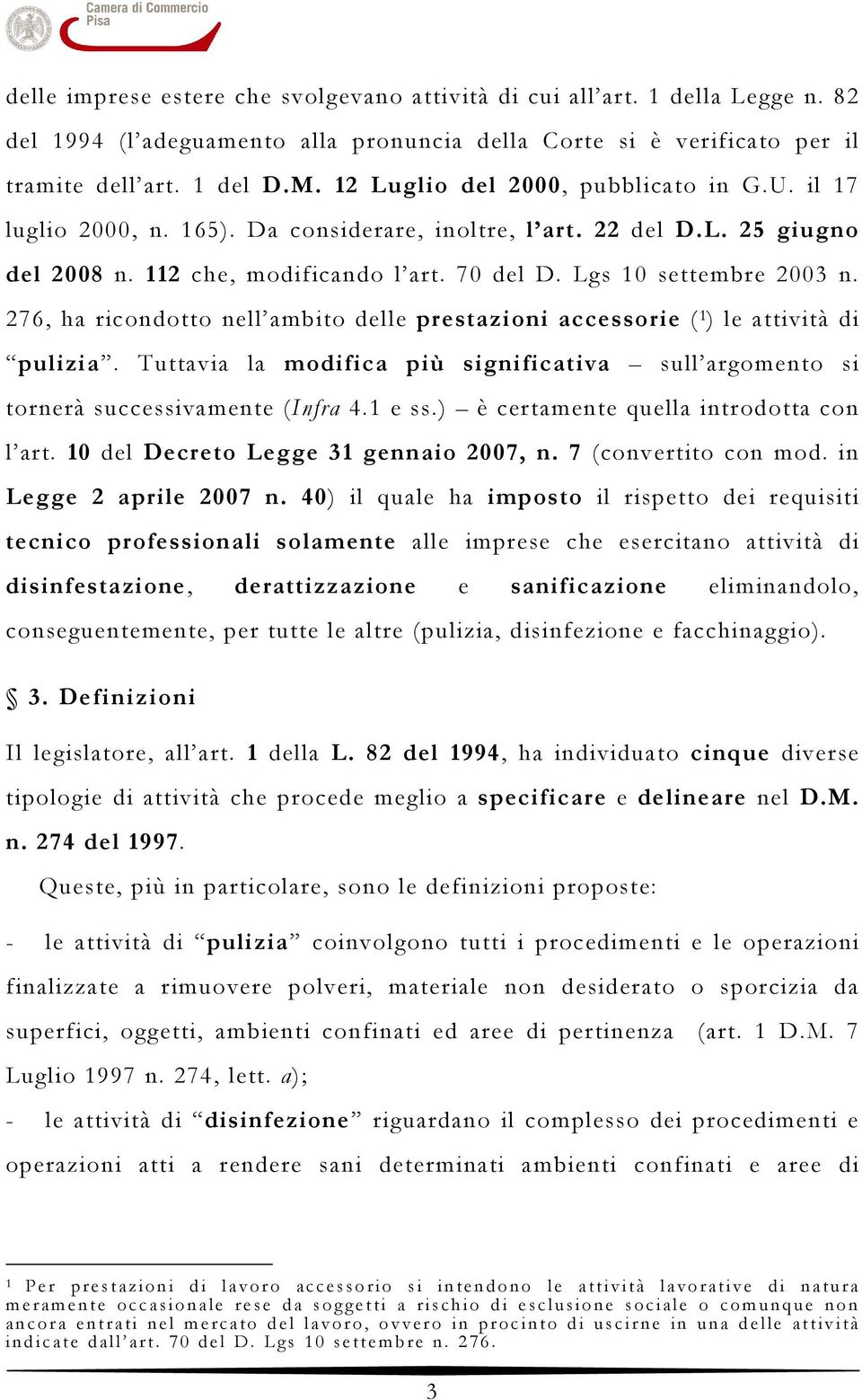 276, ha ricondotto nell ambito delle prestazioni accessorie ( 1 ) le attività di pulizia. Tuttavia la modifica più significativa sull argomento si tornerà successivamente (Infra 4.1 e ss.