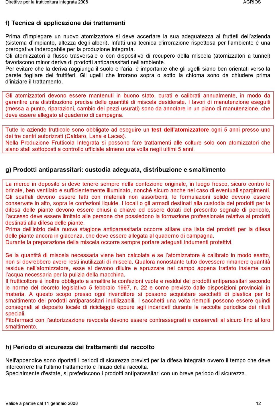 Gli atomizzatori a flusso trasversale o con dispositivo di recupero della miscela (atomizzatori a tunnel) favoriscono minor deriva di prodotti antiparassitari nell ambiente.