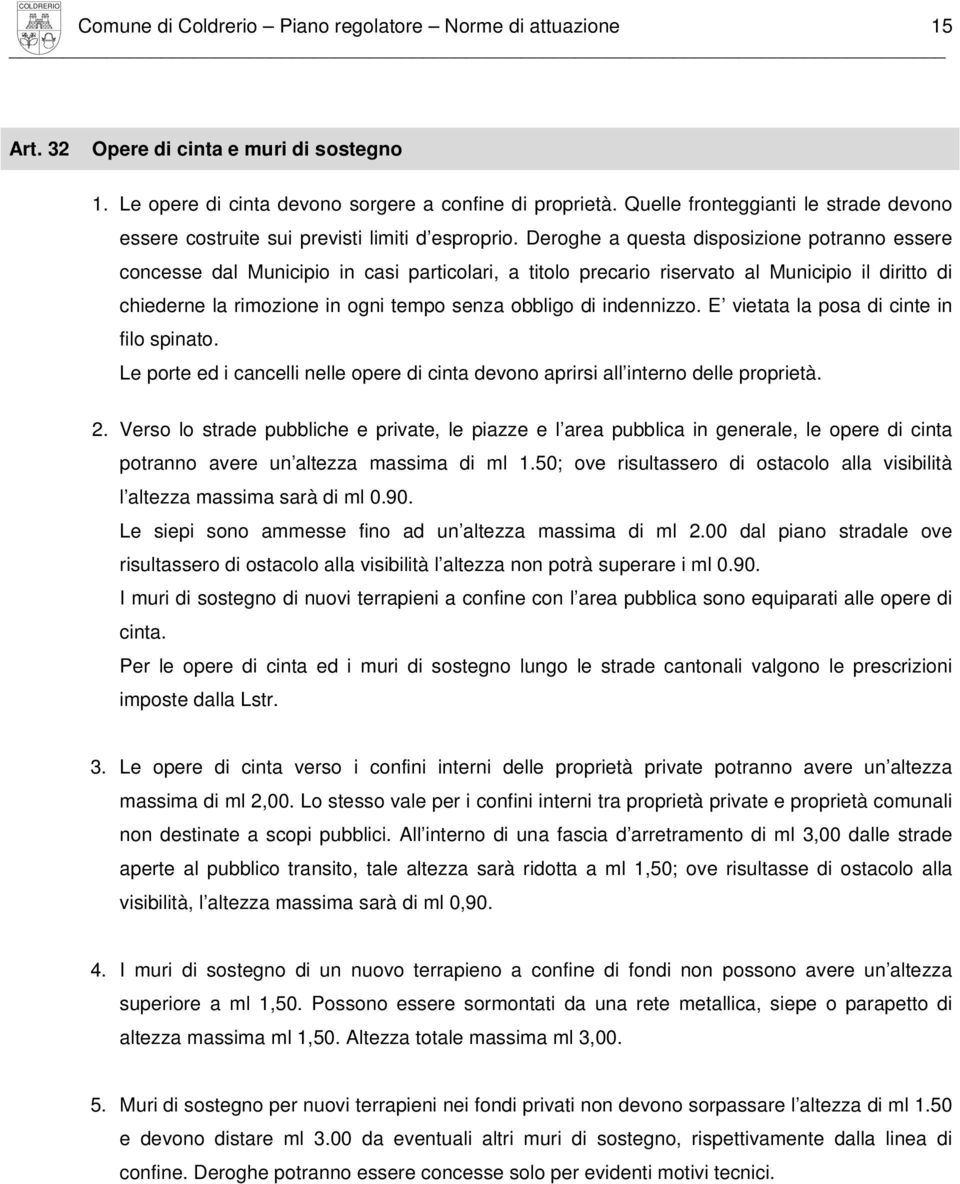 Deroghe a questa disposizione potranno essere concesse dal Municipio in casi particolari, a titolo precario riservato al Municipio il diritto di chiederne la rimozione in ogni tempo senza obbligo di