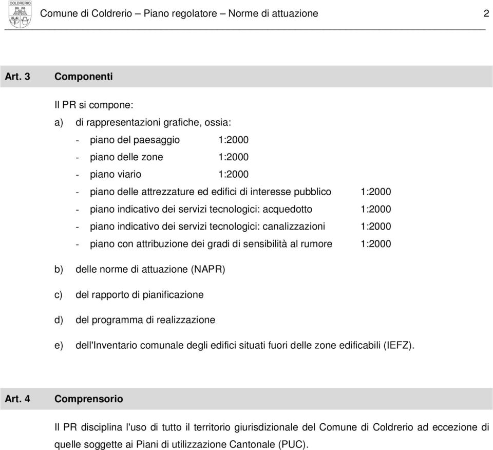 pubblico 1:2000 - piano indicativo dei servizi tecnologici: acquedotto 1:2000 - piano indicativo dei servizi tecnologici: canalizzazioni 1:2000 - piano con attribuzione dei gradi di sensibilità al