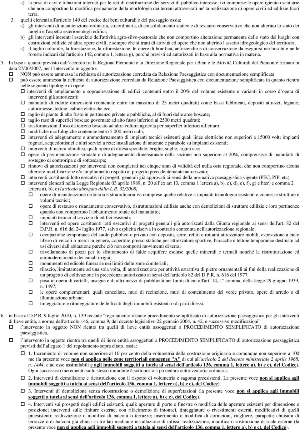 quelli elencati all'articolo 149 del codice dei beni culturali e del paesaggio ossia: a) gli interventi di manutenzione ordinaria, straordinaria, di consolidamento statico e di restauro conservativo