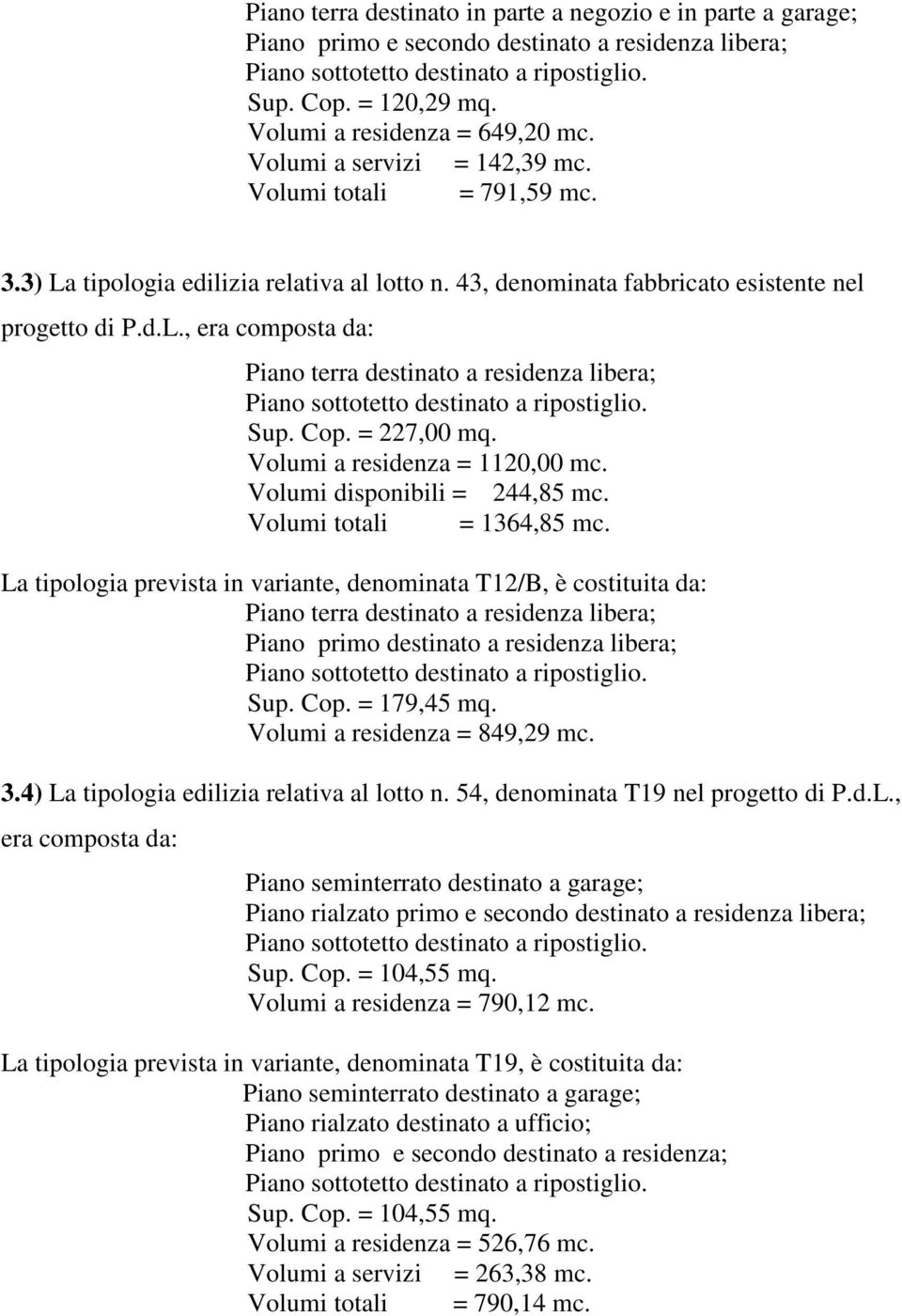 Cop. = 227,00 mq. Volumi a residenza = 1120,00 mc. Volumi disponibili = 244,85 mc. Volumi totali = 1364,85 mc.