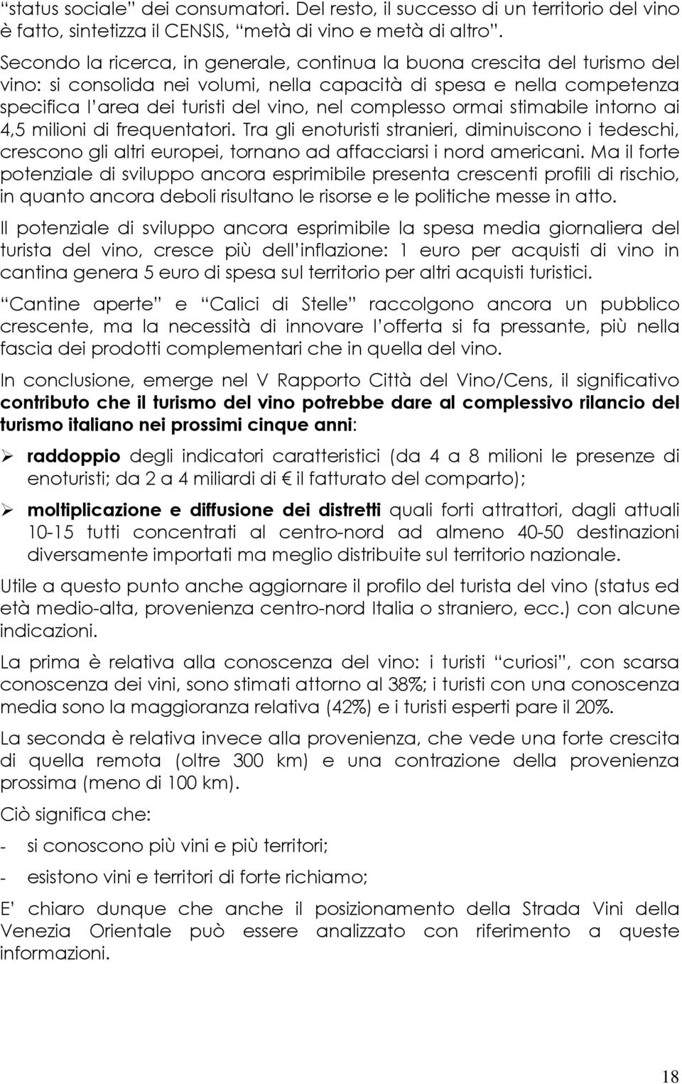 complesso ormai stimabile intorno ai 4,5 milioni di frequentatori. Tra gli enoturisti stranieri, diminuiscono i tedeschi, crescono gli altri europei, tornano ad affacciarsi i nord americani.