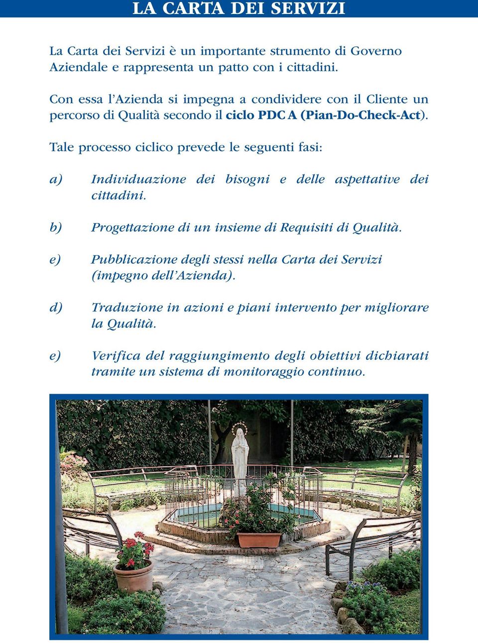 Tale processo ciclico prevede le seguenti fasi: a) Individuazione dei bisogni e delle aspettative dei cittadini. b) Progettazione di un insieme di Requisiti di Qualità.