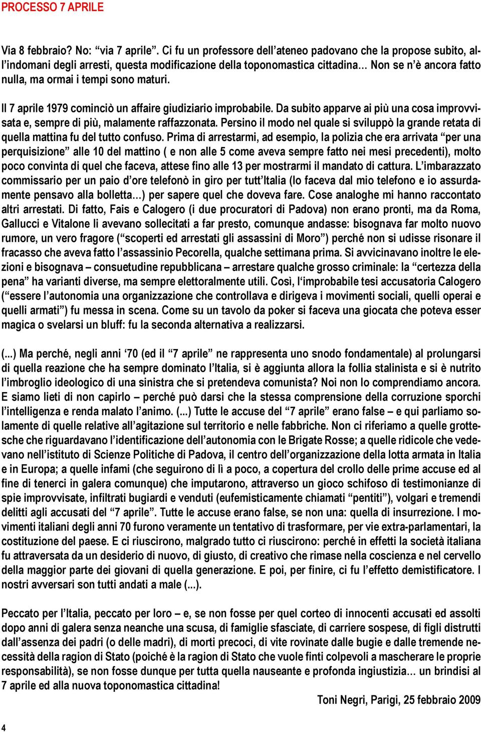 maturi. Il 7 aprile 1979 cominciò un affaire giudiziario improbabile. Da subito apparve ai più una cosa improvvisata e, sempre di più, malamente raffazzonata.