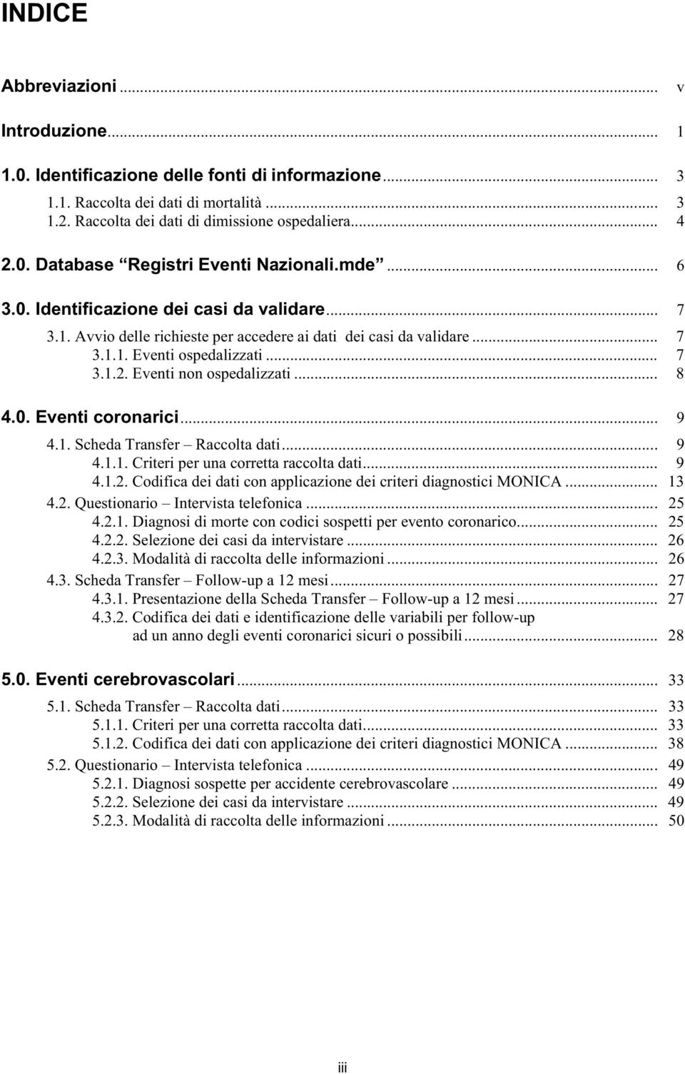 0. Eventi coronarici... 9 4.1. Scheda Transfer Raccolta dati... 9 4.1.1. Criteri per una corretta raccolta dati... 9 4.1.2. Codifica dei dati con applicazione dei criteri diagnostici MONICA... 13 4.2. Questionario Intervista telefonica.