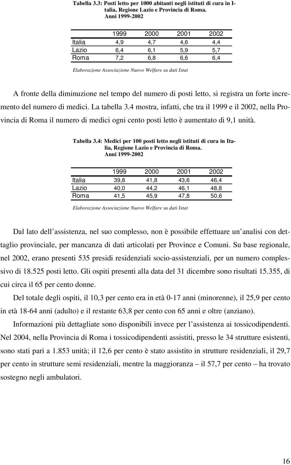 del numero di medici. La tabella 3.4 mostra, infatti, che tra il 1999 e il 2002, nella Provincia di Roma il numero di medici ogni cento posti letto è aumentato di 9,1 unità. Tabella 3.