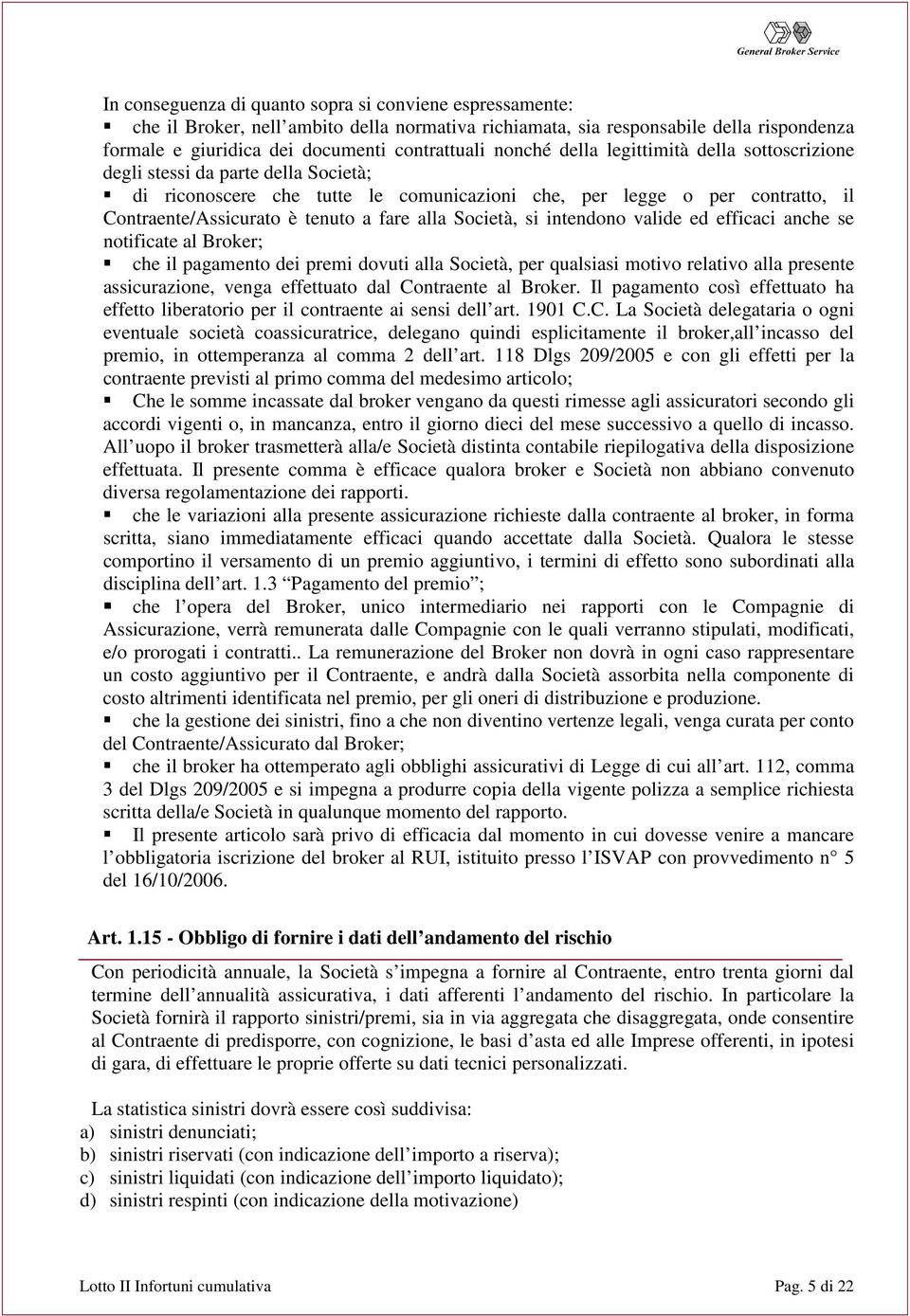 alla Società, si intendono valide ed efficaci anche se notificate al Broker; che il pagamento dei premi dovuti alla Società, per qualsiasi motivo relativo alla presente assicurazione, venga