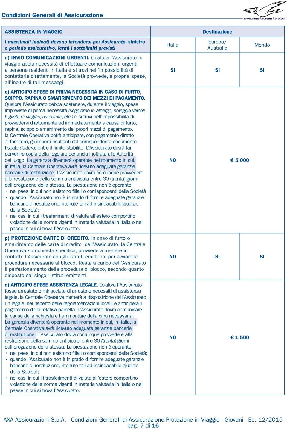 Qualora l Assicurato in viaggio abbia necessità di effettuare comunicazioni urgenti a persone residenti in Italia e si trovi nell impossibilità di contattarle direttamente, la Società provvede, a