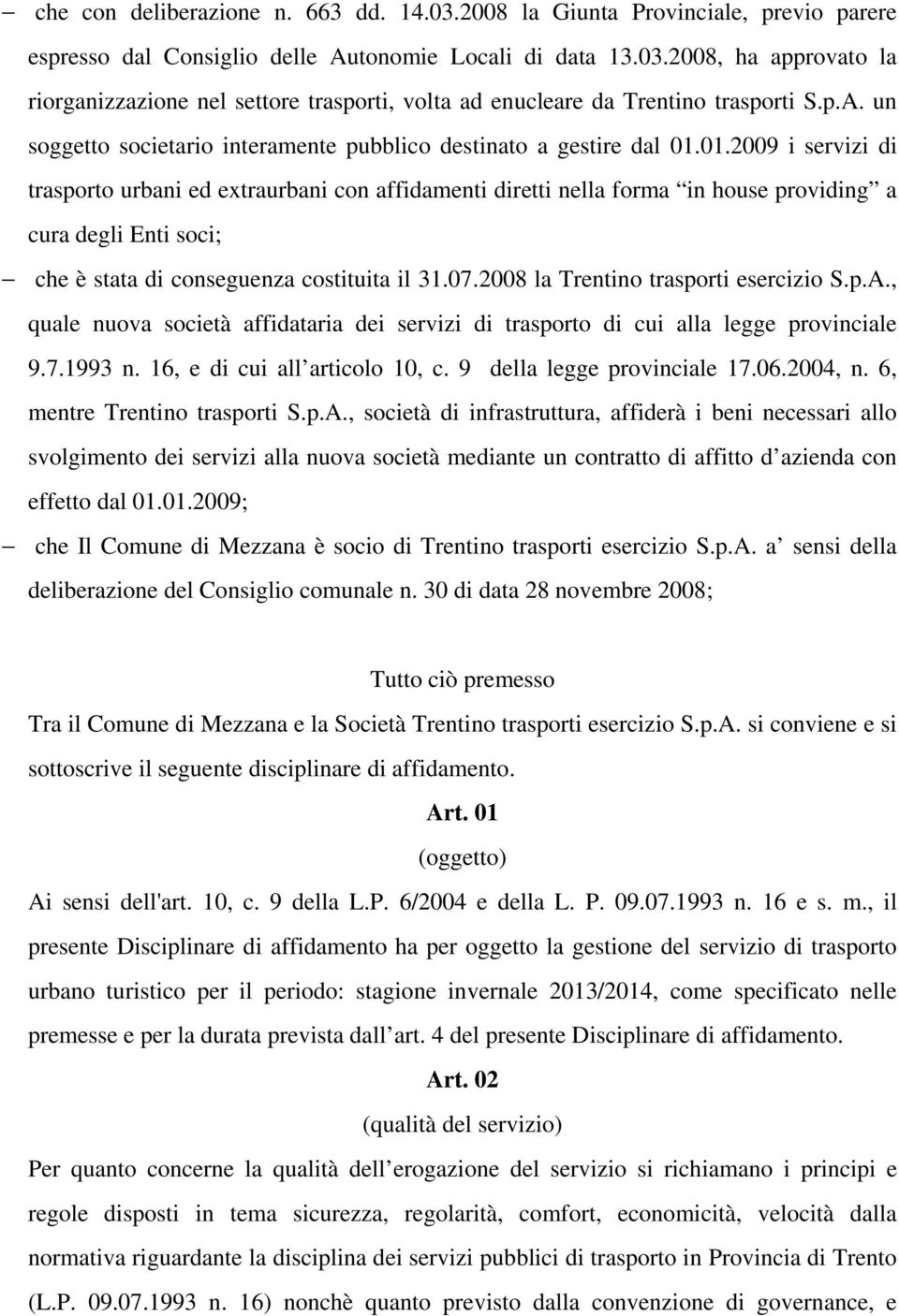 01.2009 i servizi di trasporto urbani ed extraurbani con affidamenti diretti nella forma in house providing a cura degli Enti soci; che è stata di conseguenza costituita il 31.07.