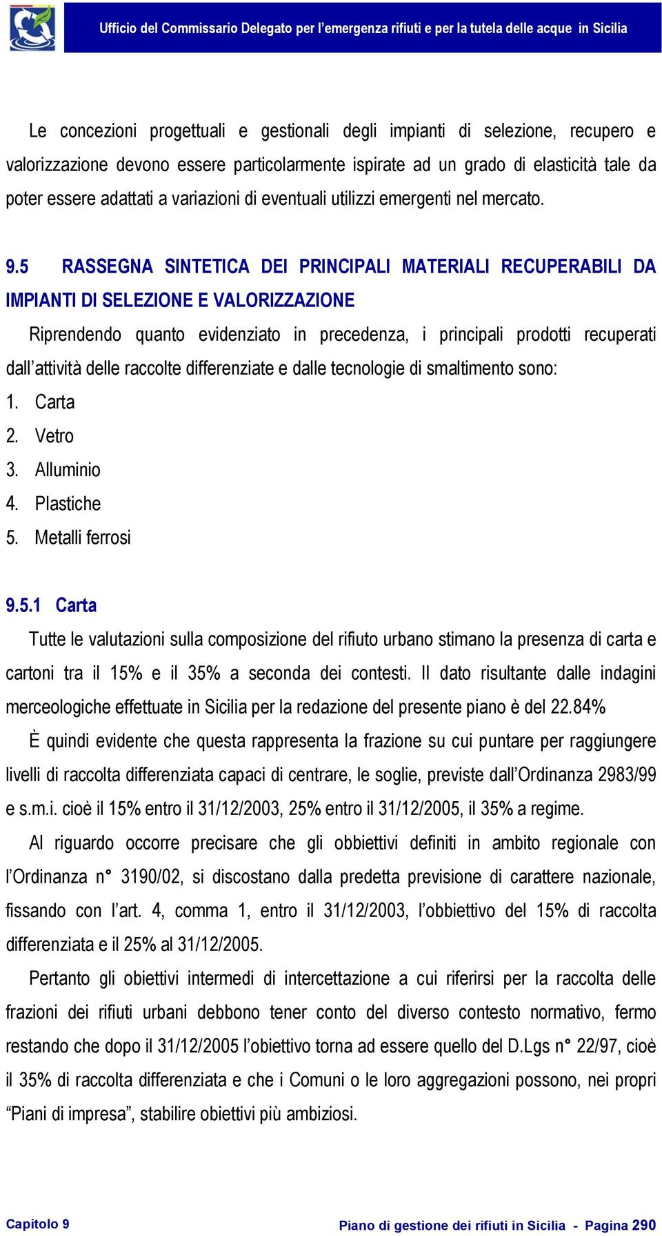 5 RASSEGNA SINTETICA DEI PRINCIPALI MATERIALI RECUPERABILI DA IMPIANTI DI SELEZIONE E VALORIZZAZIONE Riprendendo quanto evidenziato in precedenza, i principali prodotti recuperati dall attività delle