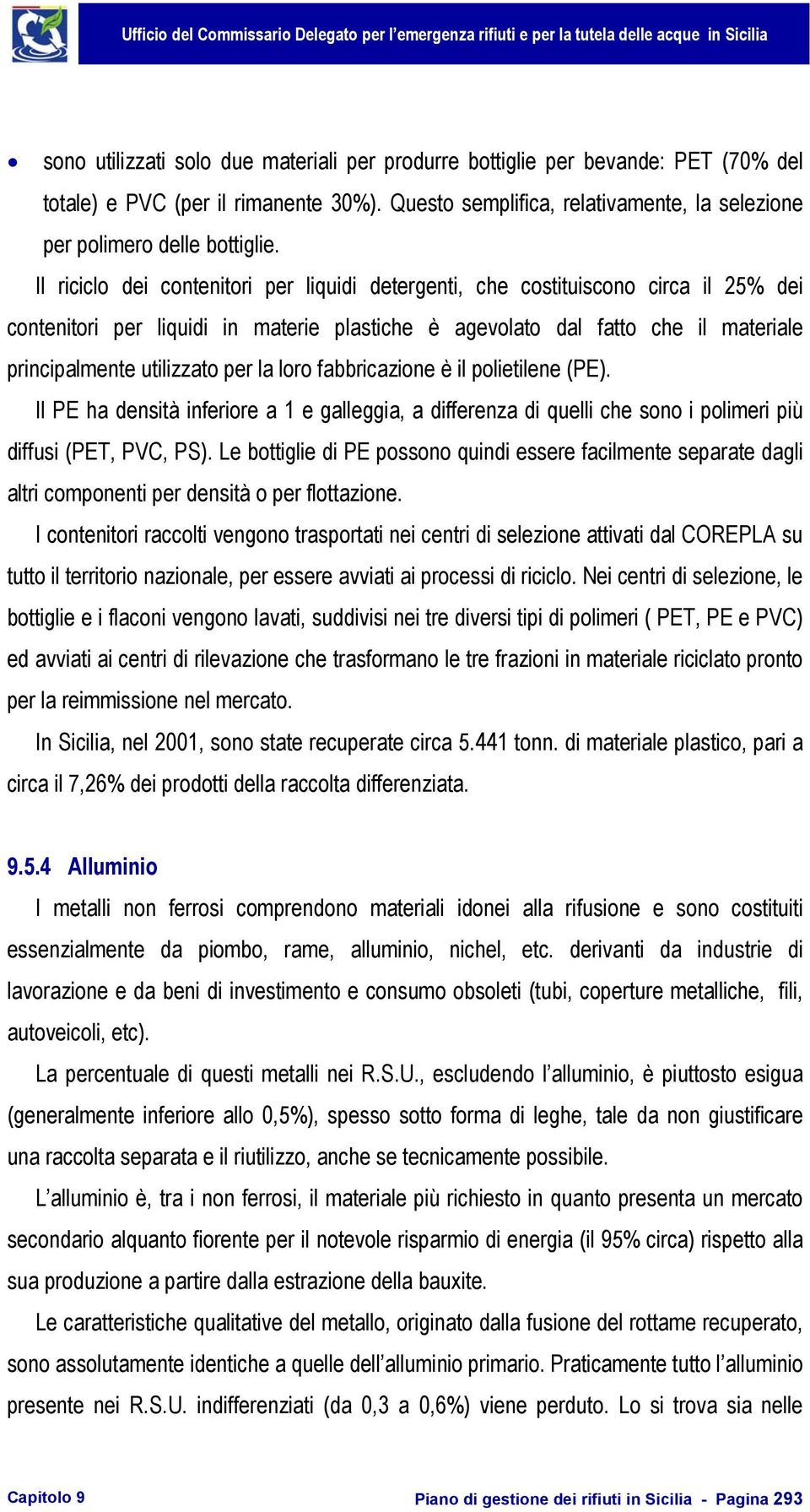 la loro fabbricazione è il polietilene (PE). Il PE ha densità inferiore a 1 e galleggia, a differenza di quelli che sono i polimeri più diffusi (PET, PVC, PS).