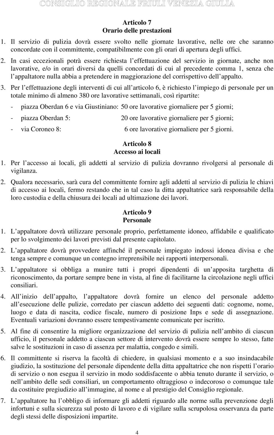 In casi eccezionali potrà essere richiesta l effettuazione del servizio in giornate, anche non lavorative, e/o in orari diversi da quelli concordati di cui al precedente comma 1, senza che l