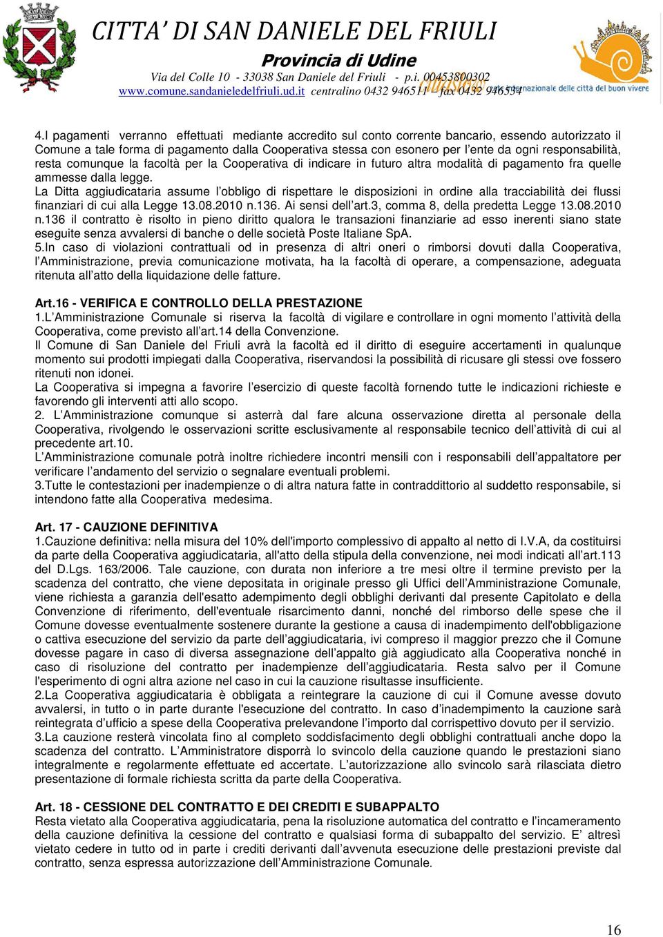 La Ditta aggiudicataria assume l obbligo di rispettare le disposizioni in ordine alla tracciabilità dei flussi finanziari di cui alla Legge 13.08.2010 n.136. Ai sensi dell art.