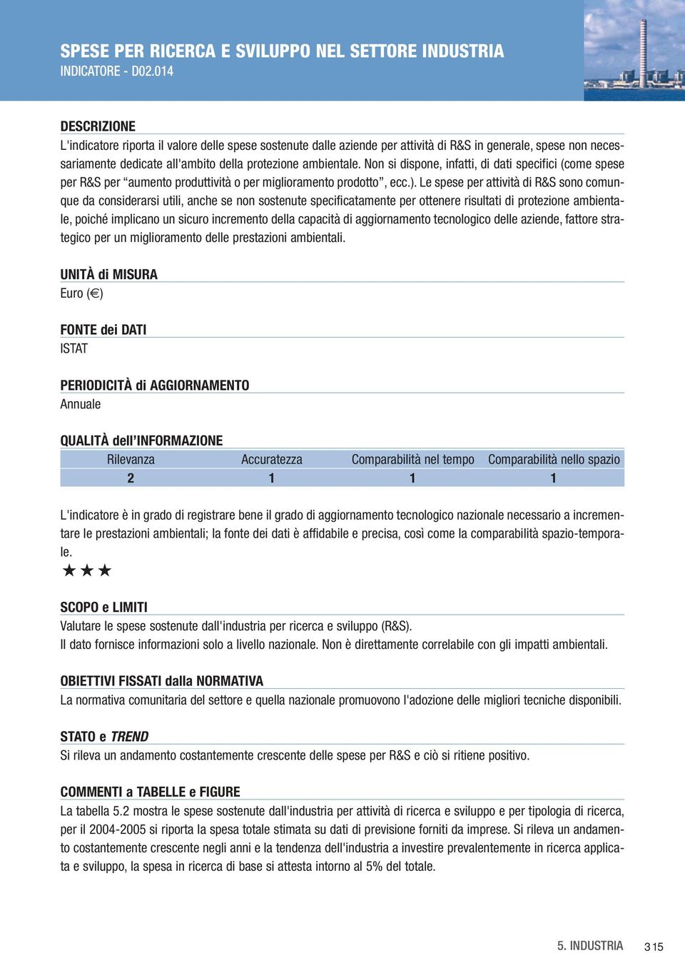 Non si dispone, infatti, di dati specifici (come spese per R&S per aumento produttività o per miglioramento prodotto, ecc.).